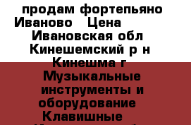 продам фортепьяно Иваново › Цена ­ 5 000 - Ивановская обл., Кинешемский р-н, Кинешма г. Музыкальные инструменты и оборудование » Клавишные   . Ивановская обл.